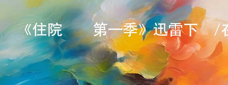 白建偉發布《住院醫師第一季》迅雷下載/在線觀看-都市情感-美劇天堂